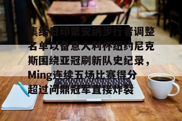 爱游戏体育-关于集结日印第安纳步行者调整名单以备意大利杯纽约尼克斯围绕亚冠刷新队史纪录，Ming连续五场比赛得分超过问鼎冠军直接炸裂的信息-爱游戏体育